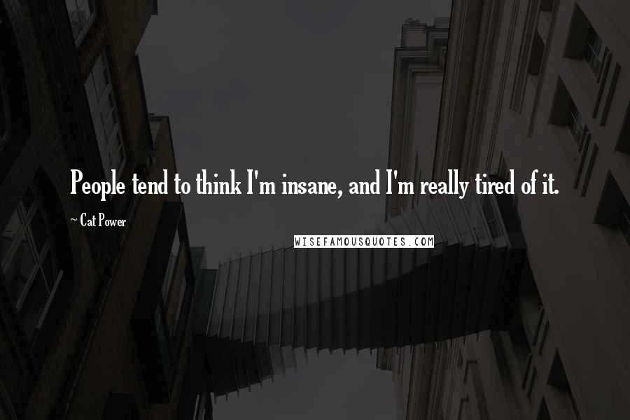 Cat Power Quotes: People tend to think I'm insane, and I'm really tired of it.