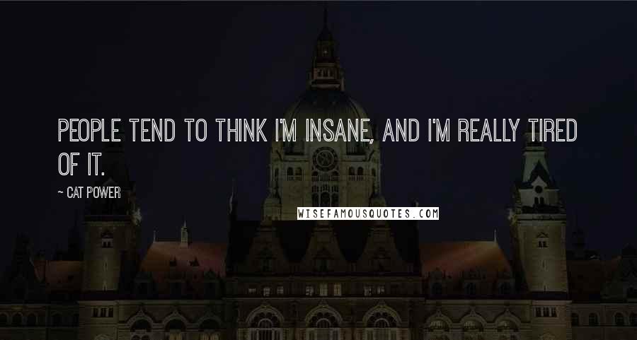 Cat Power Quotes: People tend to think I'm insane, and I'm really tired of it.