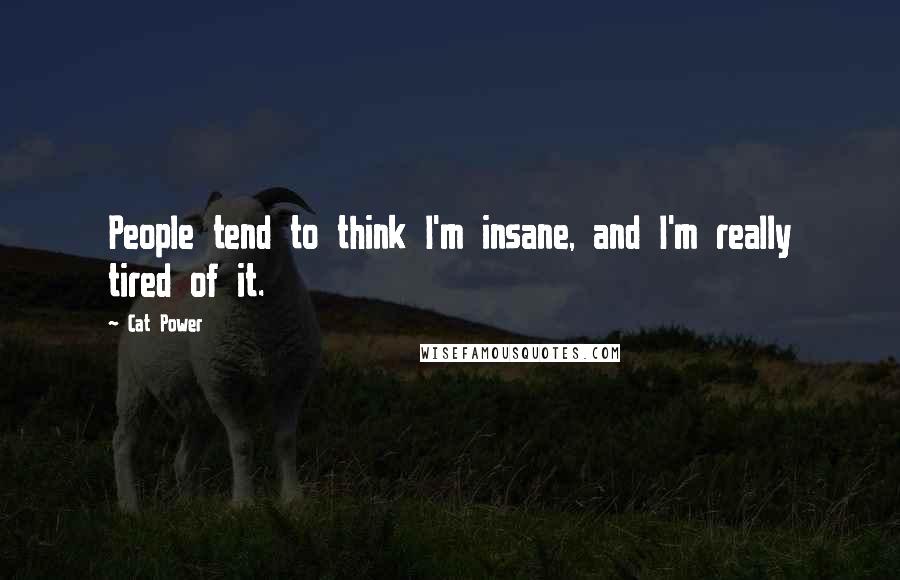 Cat Power Quotes: People tend to think I'm insane, and I'm really tired of it.