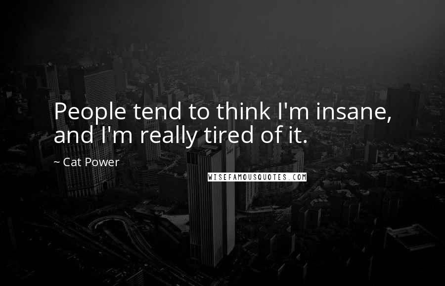 Cat Power Quotes: People tend to think I'm insane, and I'm really tired of it.