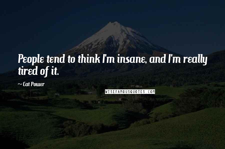 Cat Power Quotes: People tend to think I'm insane, and I'm really tired of it.