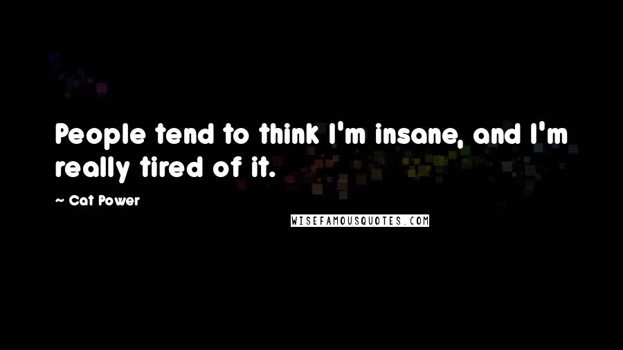 Cat Power Quotes: People tend to think I'm insane, and I'm really tired of it.