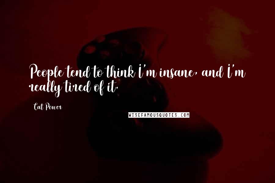 Cat Power Quotes: People tend to think I'm insane, and I'm really tired of it.