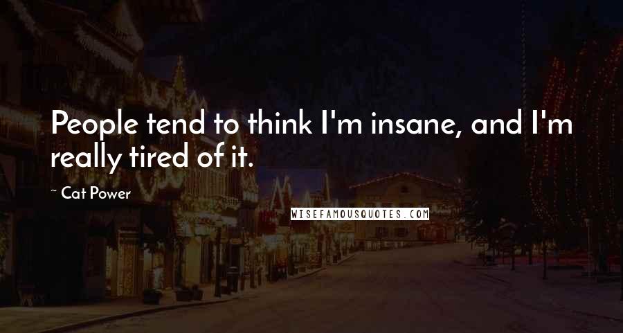 Cat Power Quotes: People tend to think I'm insane, and I'm really tired of it.