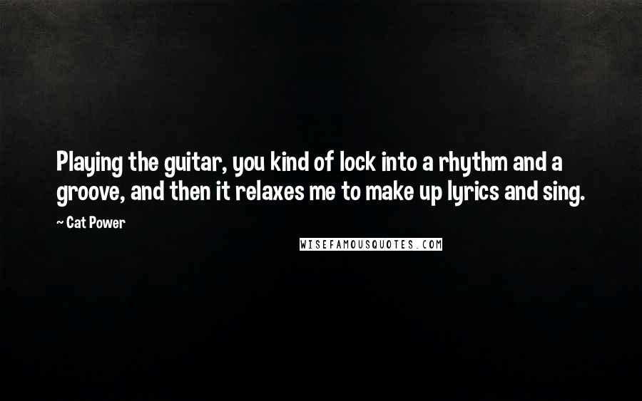 Cat Power Quotes: Playing the guitar, you kind of lock into a rhythm and a groove, and then it relaxes me to make up lyrics and sing.