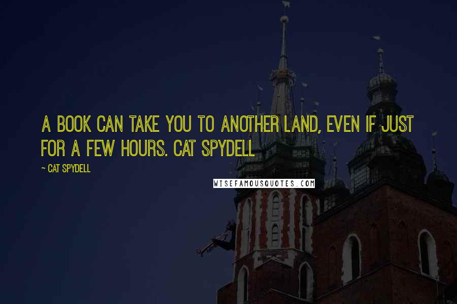 Cat Spydell Quotes: A book can take you to another land, even if just for a few hours. Cat Spydell