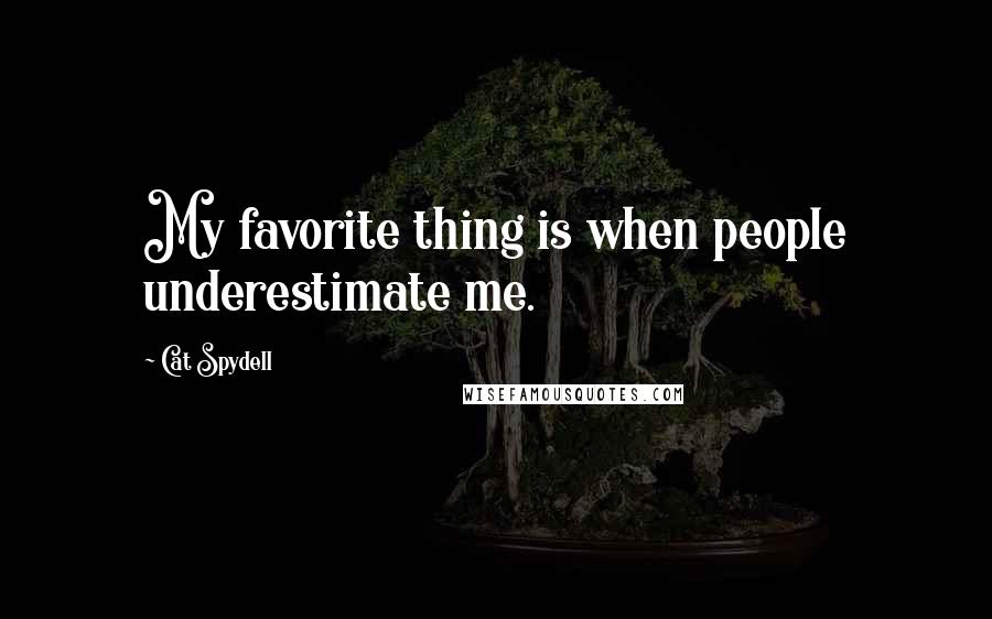 Cat Spydell Quotes: My favorite thing is when people underestimate me.