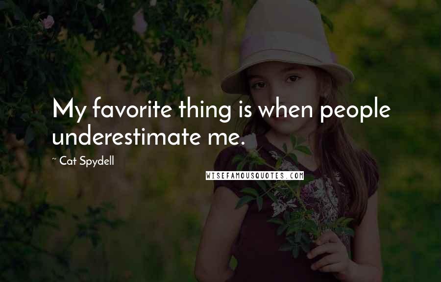 Cat Spydell Quotes: My favorite thing is when people underestimate me.