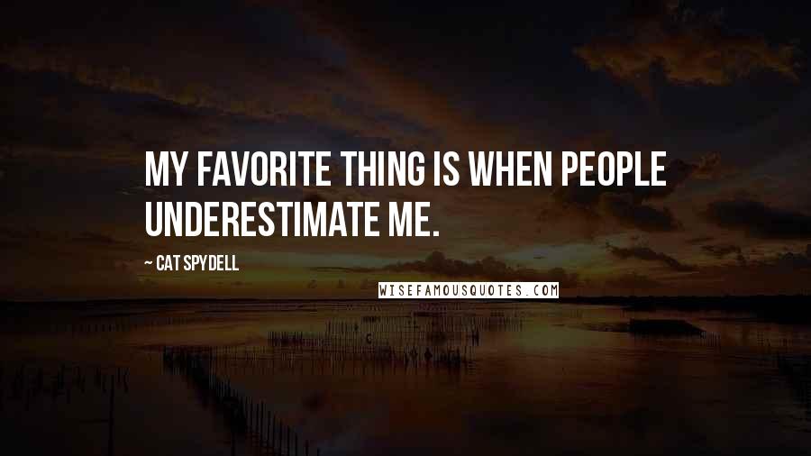 Cat Spydell Quotes: My favorite thing is when people underestimate me.