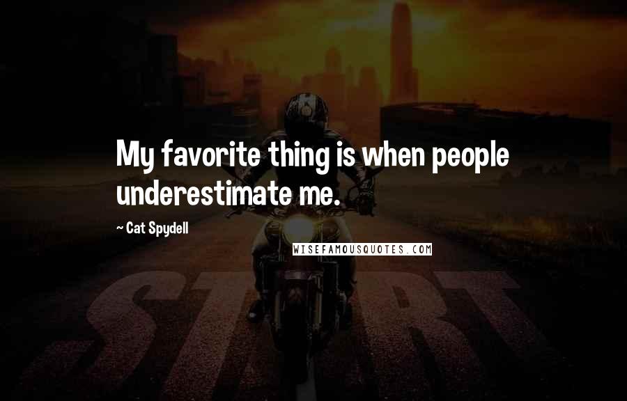 Cat Spydell Quotes: My favorite thing is when people underestimate me.