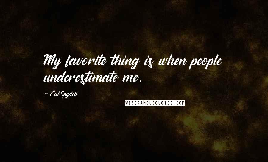 Cat Spydell Quotes: My favorite thing is when people underestimate me.