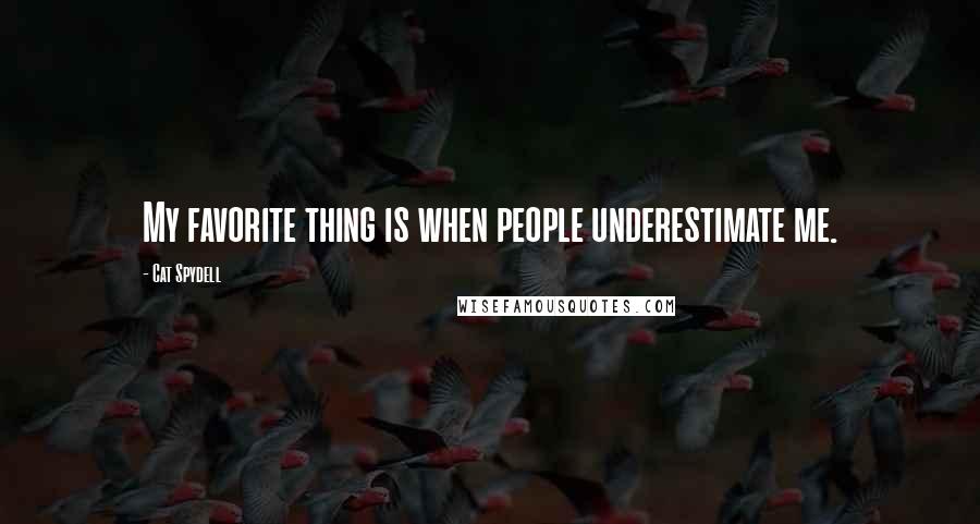 Cat Spydell Quotes: My favorite thing is when people underestimate me.