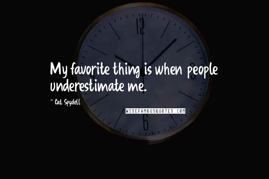 Cat Spydell Quotes: My favorite thing is when people underestimate me.