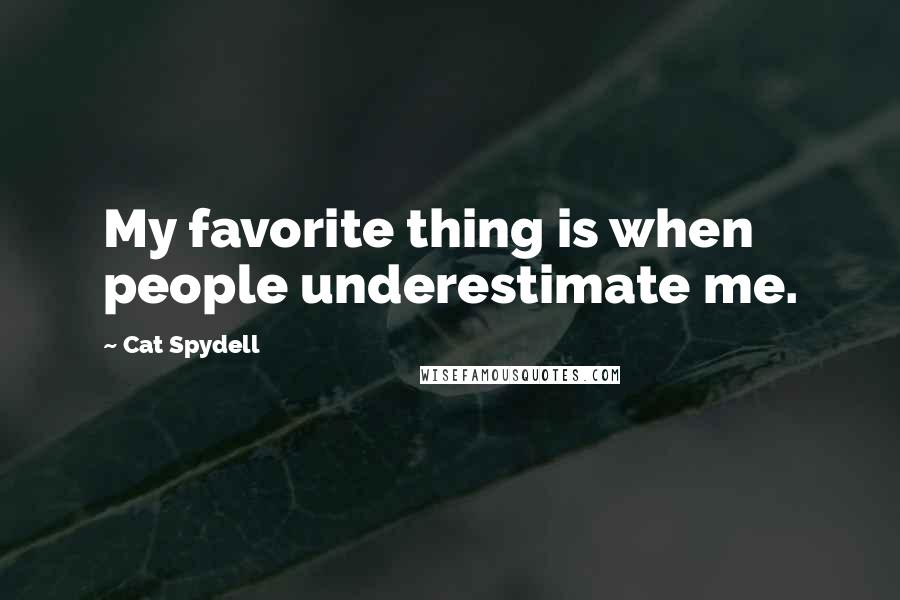 Cat Spydell Quotes: My favorite thing is when people underestimate me.