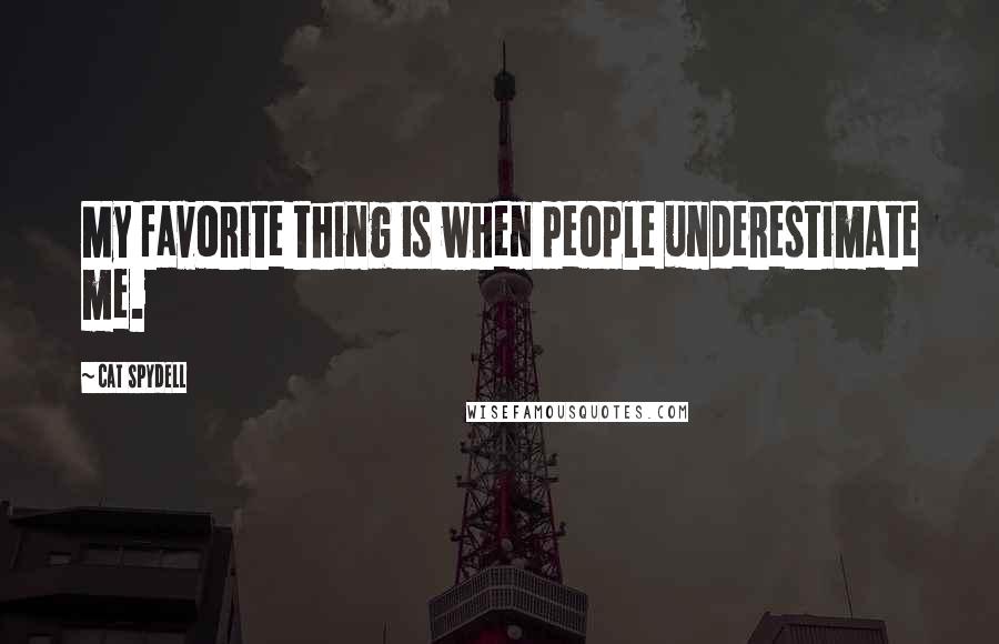 Cat Spydell Quotes: My favorite thing is when people underestimate me.