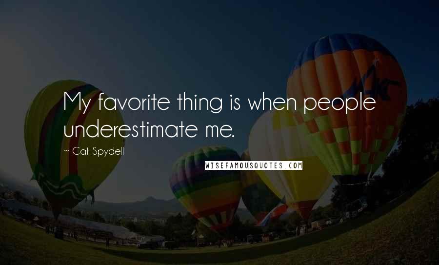 Cat Spydell Quotes: My favorite thing is when people underestimate me.