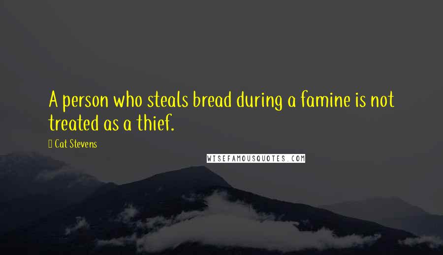 Cat Stevens Quotes: A person who steals bread during a famine is not treated as a thief.