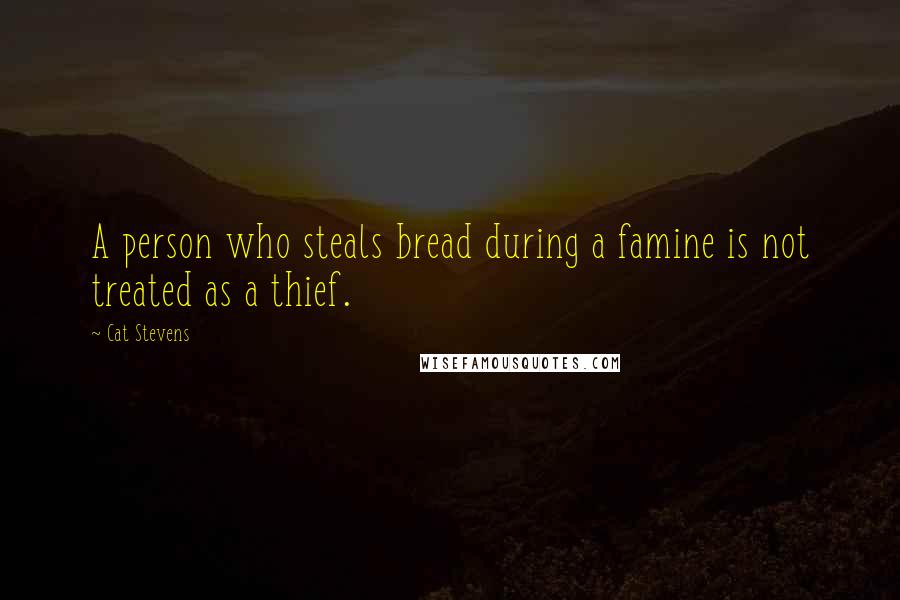 Cat Stevens Quotes: A person who steals bread during a famine is not treated as a thief.