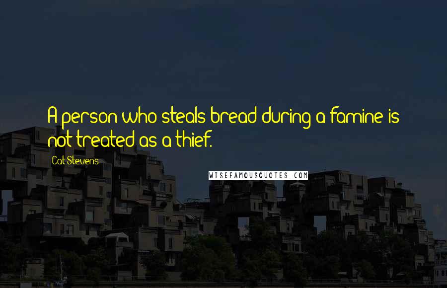 Cat Stevens Quotes: A person who steals bread during a famine is not treated as a thief.