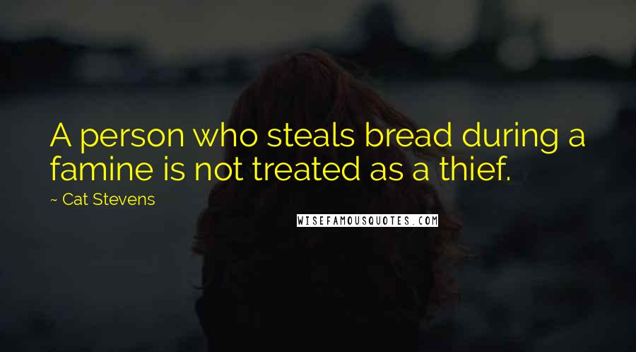 Cat Stevens Quotes: A person who steals bread during a famine is not treated as a thief.