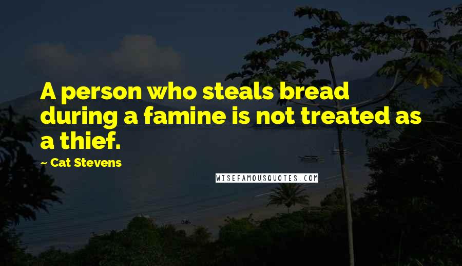 Cat Stevens Quotes: A person who steals bread during a famine is not treated as a thief.