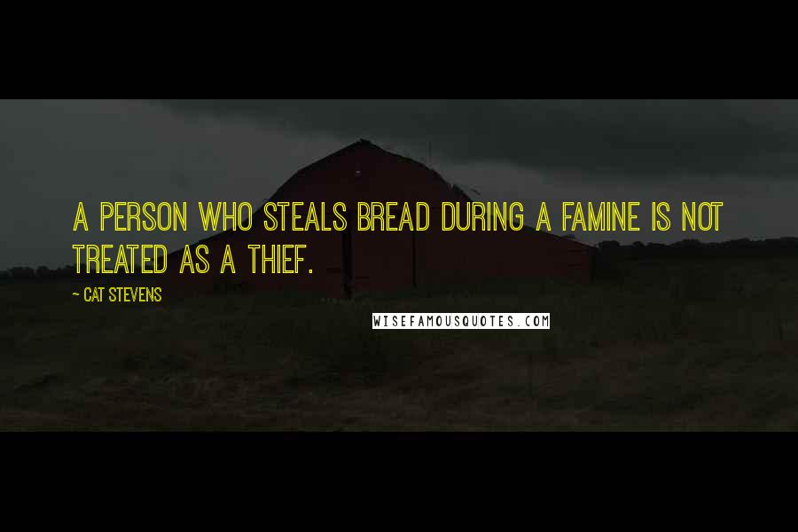 Cat Stevens Quotes: A person who steals bread during a famine is not treated as a thief.