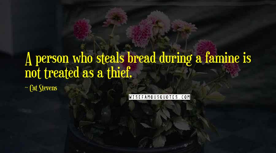 Cat Stevens Quotes: A person who steals bread during a famine is not treated as a thief.