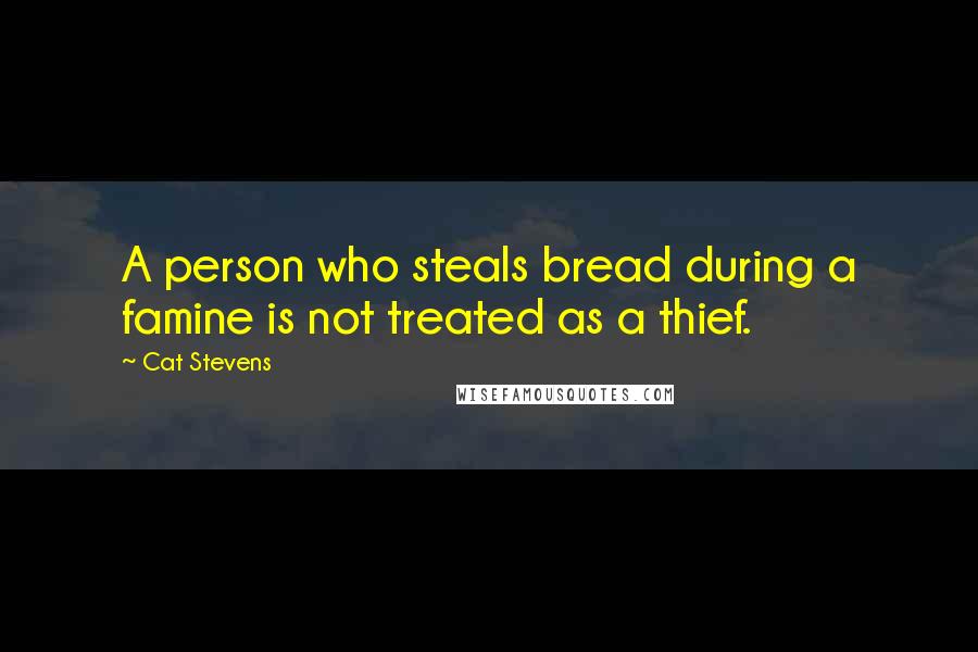 Cat Stevens Quotes: A person who steals bread during a famine is not treated as a thief.