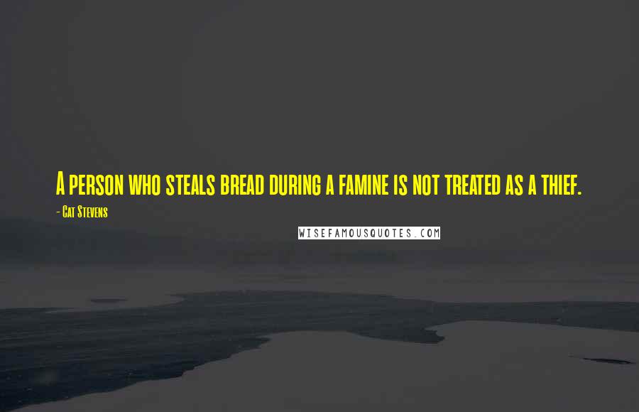 Cat Stevens Quotes: A person who steals bread during a famine is not treated as a thief.