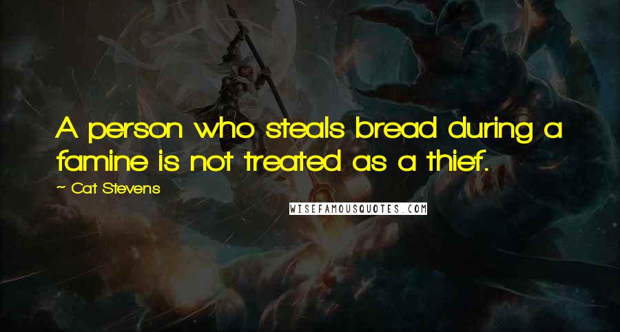 Cat Stevens Quotes: A person who steals bread during a famine is not treated as a thief.