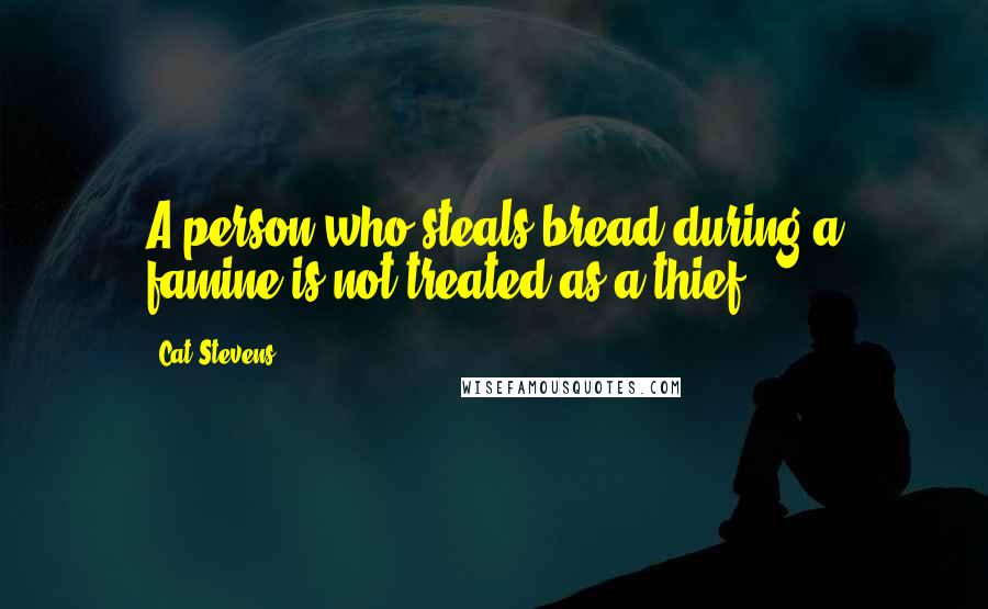 Cat Stevens Quotes: A person who steals bread during a famine is not treated as a thief.