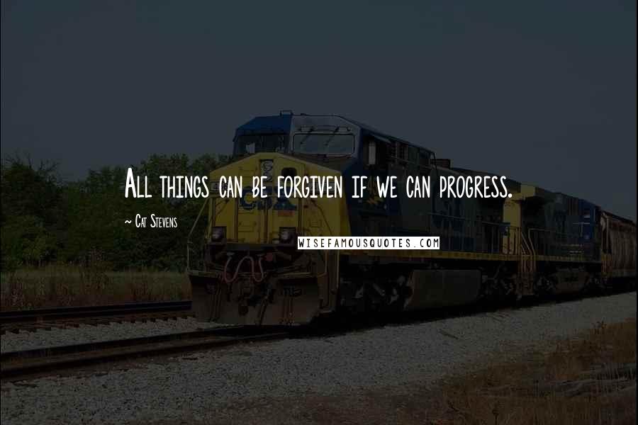 Cat Stevens Quotes: All things can be forgiven if we can progress.