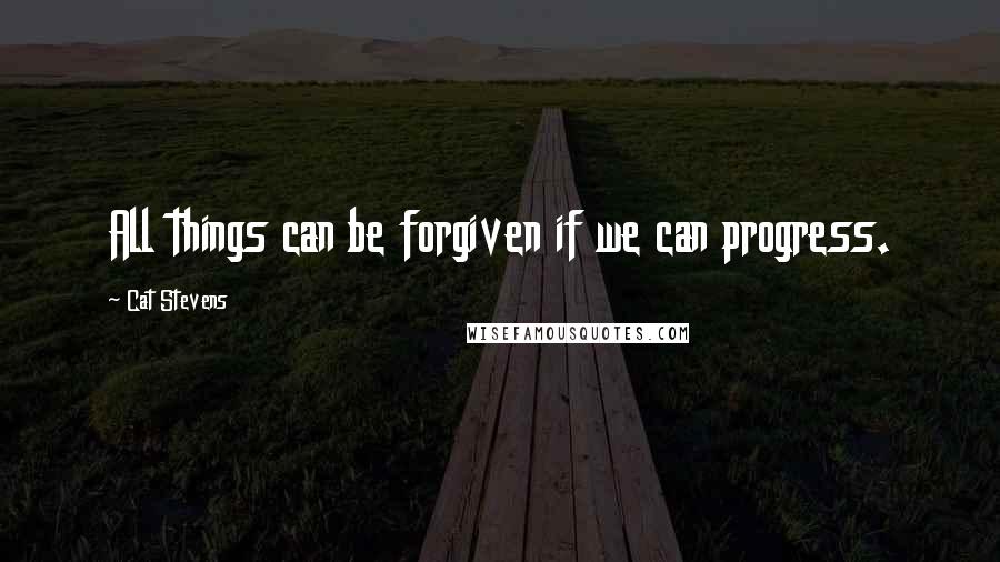Cat Stevens Quotes: All things can be forgiven if we can progress.