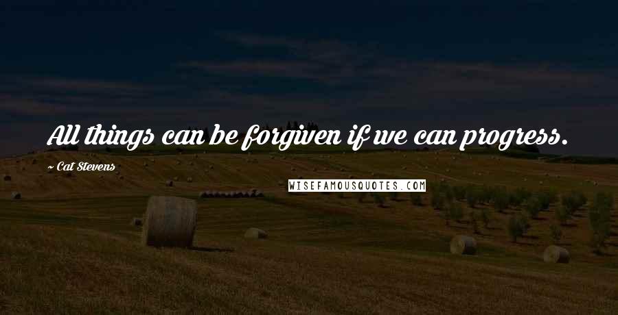 Cat Stevens Quotes: All things can be forgiven if we can progress.