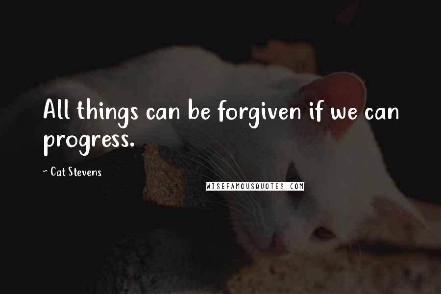Cat Stevens Quotes: All things can be forgiven if we can progress.