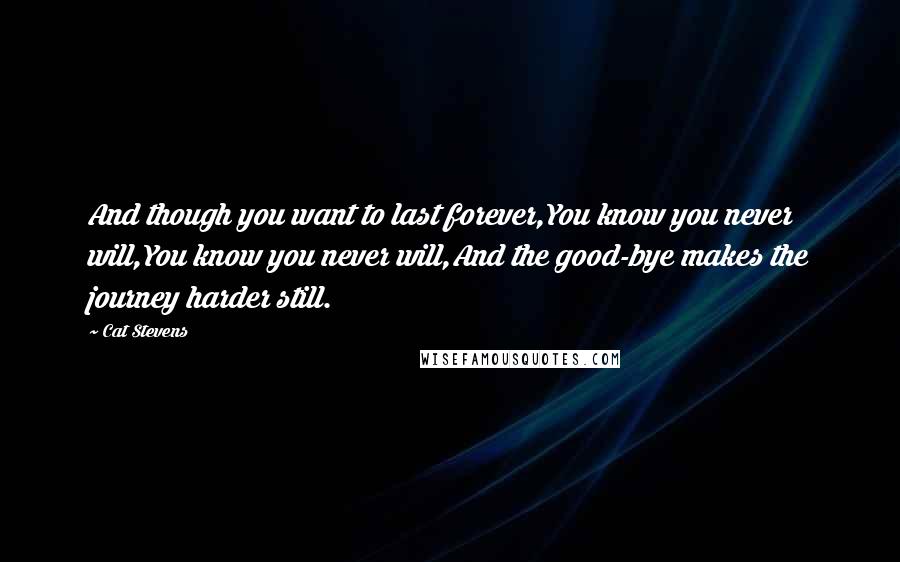 Cat Stevens Quotes: And though you want to last forever,You know you never will,You know you never will,And the good-bye makes the journey harder still.