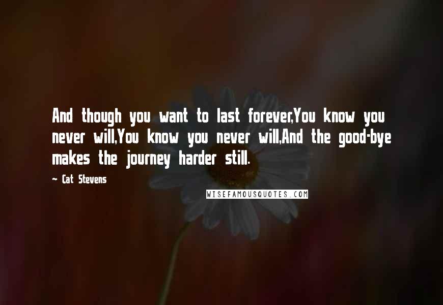 Cat Stevens Quotes: And though you want to last forever,You know you never will,You know you never will,And the good-bye makes the journey harder still.