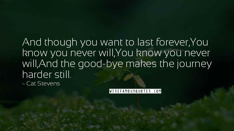 Cat Stevens Quotes: And though you want to last forever,You know you never will,You know you never will,And the good-bye makes the journey harder still.