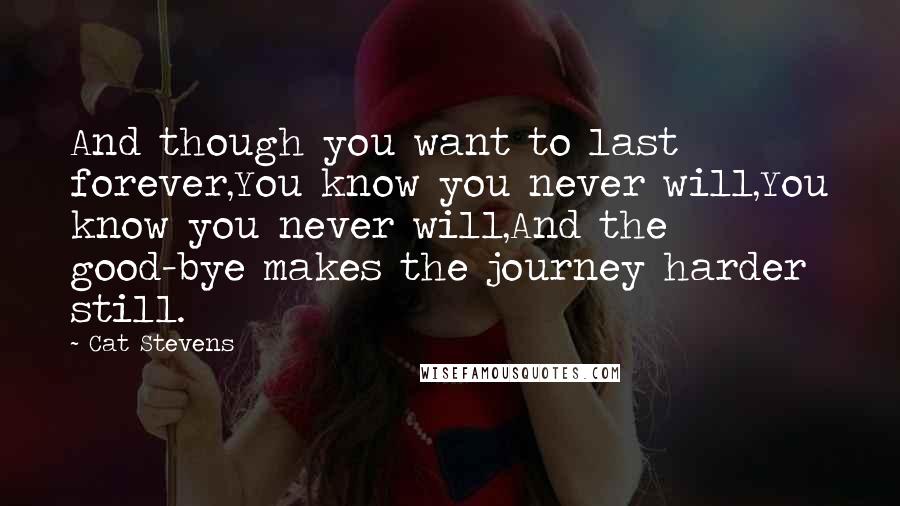 Cat Stevens Quotes: And though you want to last forever,You know you never will,You know you never will,And the good-bye makes the journey harder still.