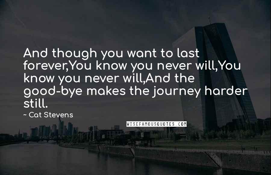 Cat Stevens Quotes: And though you want to last forever,You know you never will,You know you never will,And the good-bye makes the journey harder still.