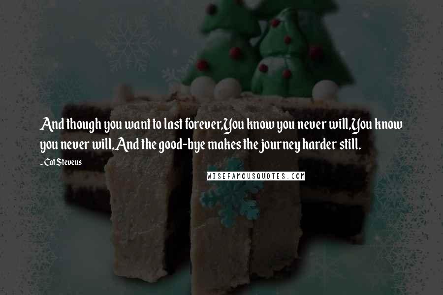 Cat Stevens Quotes: And though you want to last forever,You know you never will,You know you never will,And the good-bye makes the journey harder still.