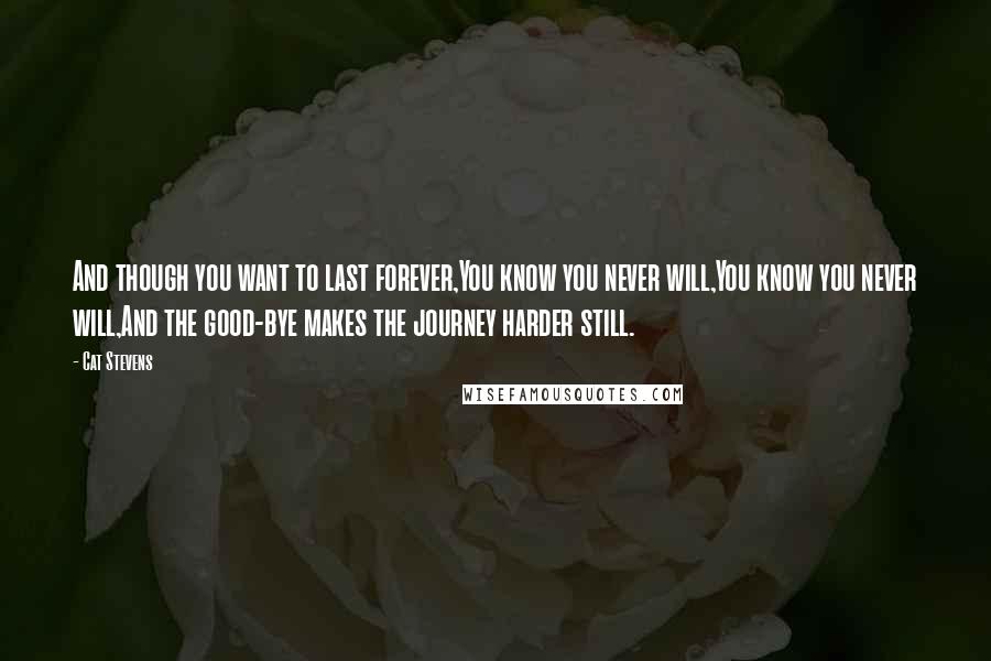 Cat Stevens Quotes: And though you want to last forever,You know you never will,You know you never will,And the good-bye makes the journey harder still.