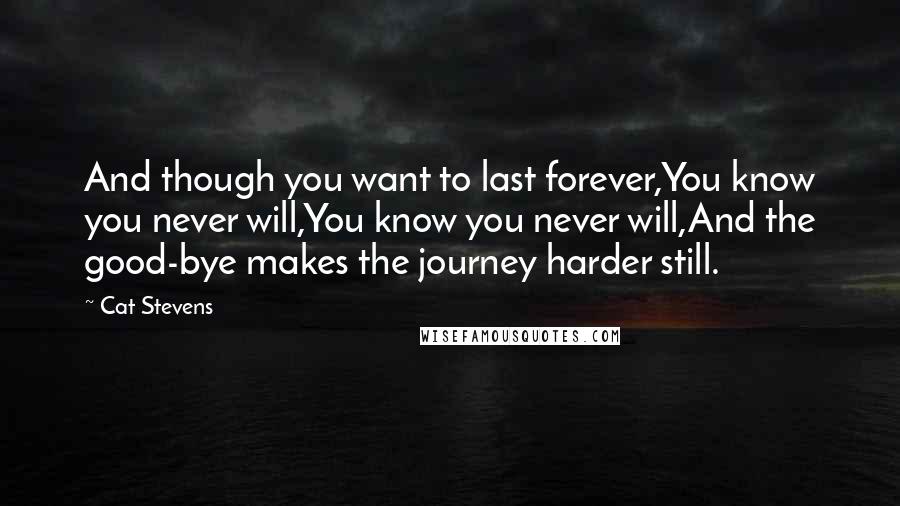 Cat Stevens Quotes: And though you want to last forever,You know you never will,You know you never will,And the good-bye makes the journey harder still.