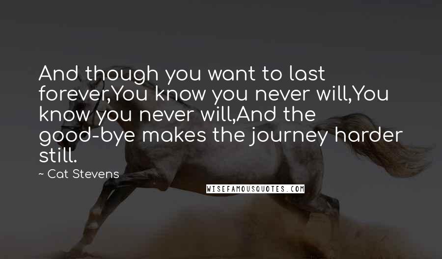 Cat Stevens Quotes: And though you want to last forever,You know you never will,You know you never will,And the good-bye makes the journey harder still.