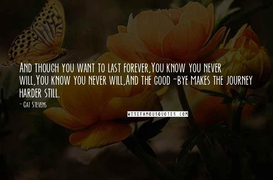Cat Stevens Quotes: And though you want to last forever,You know you never will,You know you never will,And the good-bye makes the journey harder still.