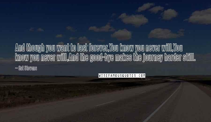 Cat Stevens Quotes: And though you want to last forever,You know you never will,You know you never will,And the good-bye makes the journey harder still.