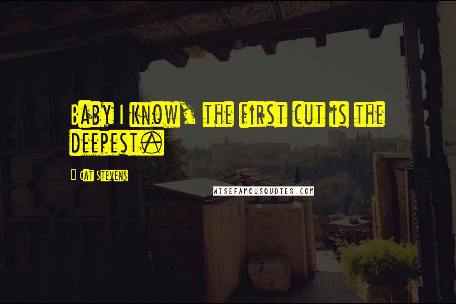 Cat Stevens Quotes: Baby I know, the first cut is the deepest.