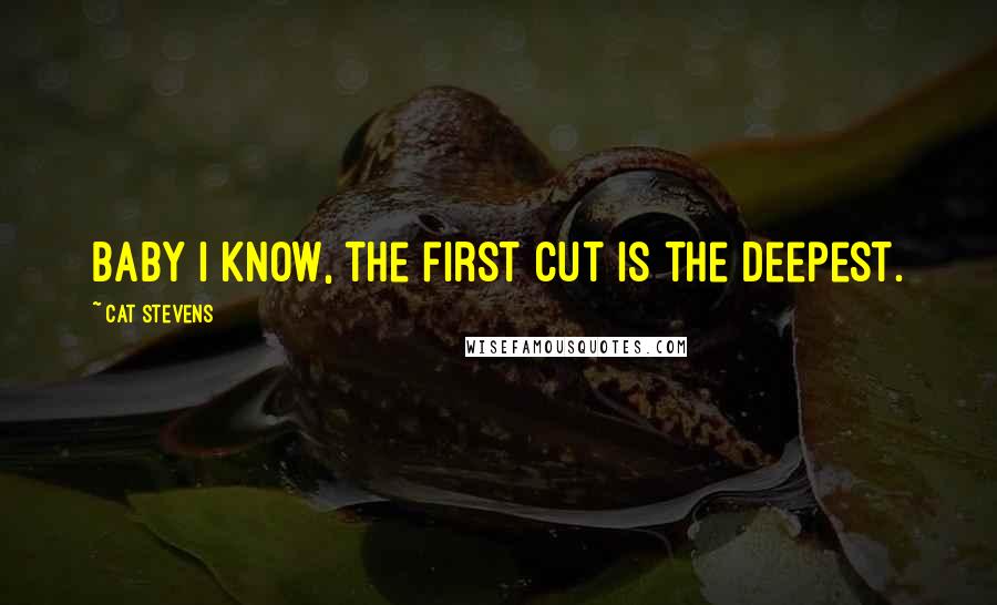 Cat Stevens Quotes: Baby I know, the first cut is the deepest.