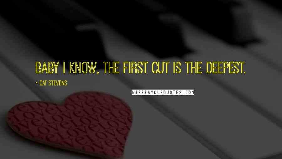 Cat Stevens Quotes: Baby I know, the first cut is the deepest.