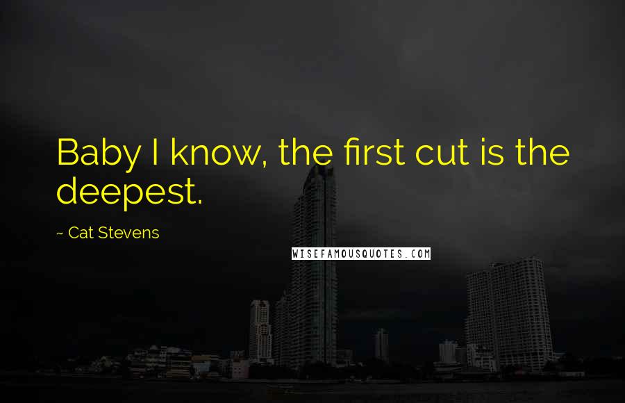 Cat Stevens Quotes: Baby I know, the first cut is the deepest.